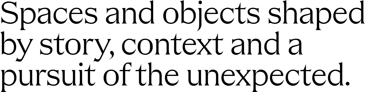 Spaces and objects shaped by story, context and a pursuit of the unexpected.